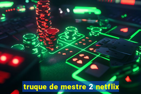 truque de mestre 2 netflix